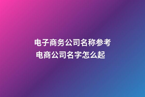 电子商务公司名称参考 电商公司名字怎么起-第1张-公司起名-玄机派
